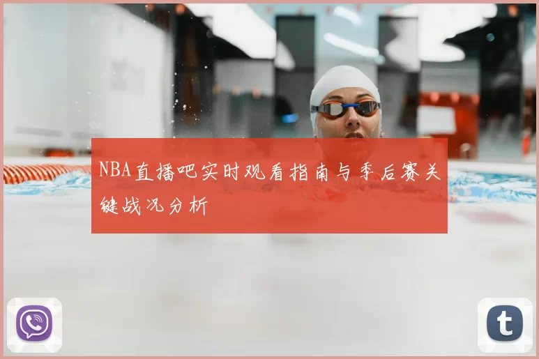 NBA直播吧实时观看指南与季后赛关键战况分析