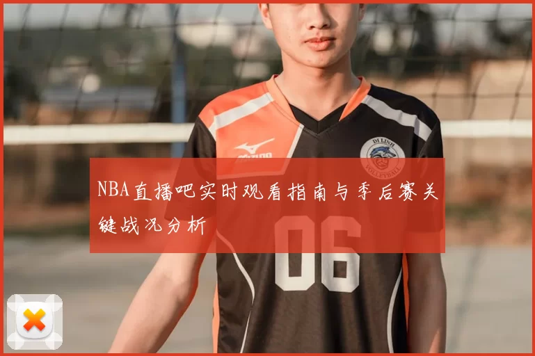 NBA直播吧实时观看指南与季后赛关键战况分析