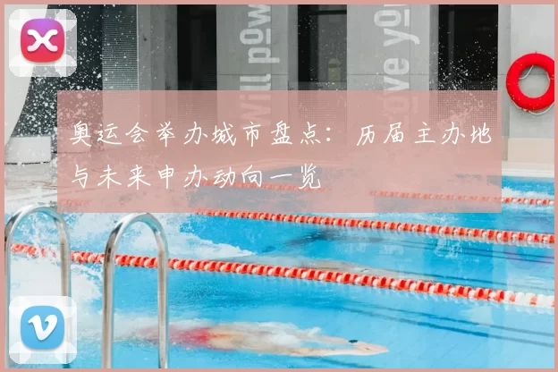 奥运会举办城市盘点：历届主办地与未来申办动向一览