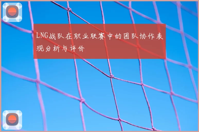 LNG战队在职业联赛中的团队协作表现分析与评价