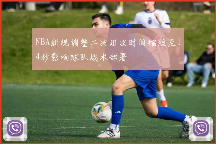 NBA新规调整二次进攻时间缩短至14秒影响球队战术部署