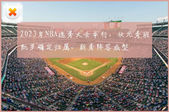 2023年NBA选秀大会举行，状元秀班凯罗确定归属，新秀阵容成型