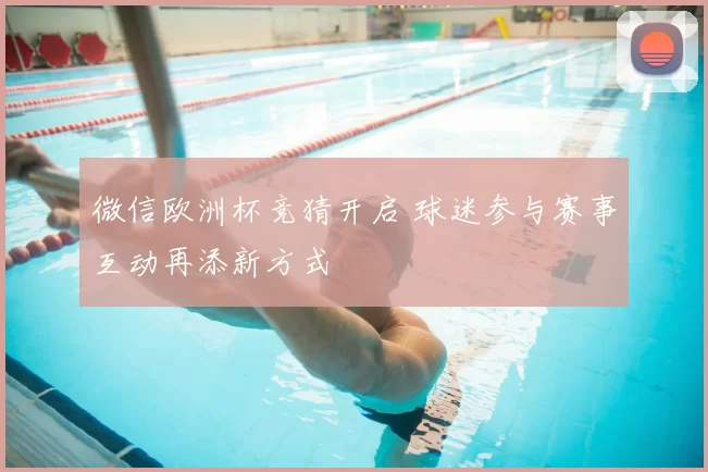 微信欧洲杯竞猜开启 球迷参与赛事互动再添新方式
