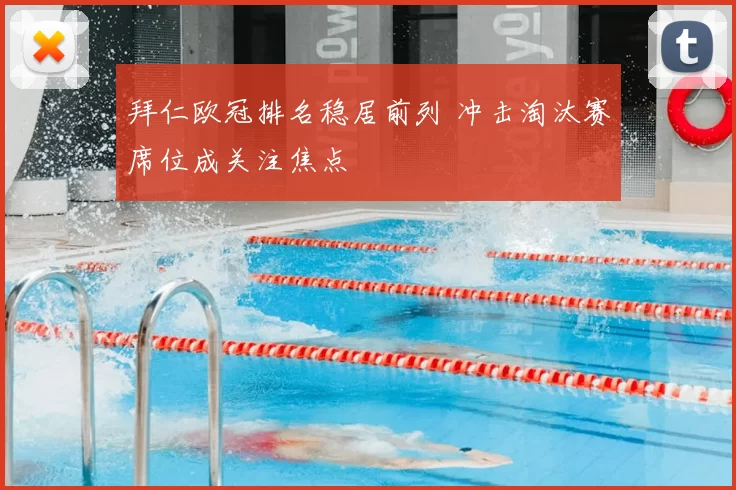 拜仁欧冠排名稳居前列 冲击淘汰赛席位成关注焦点