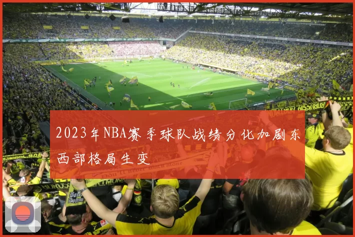2023年NBA赛季球队战绩分化加剧东西部格局生变