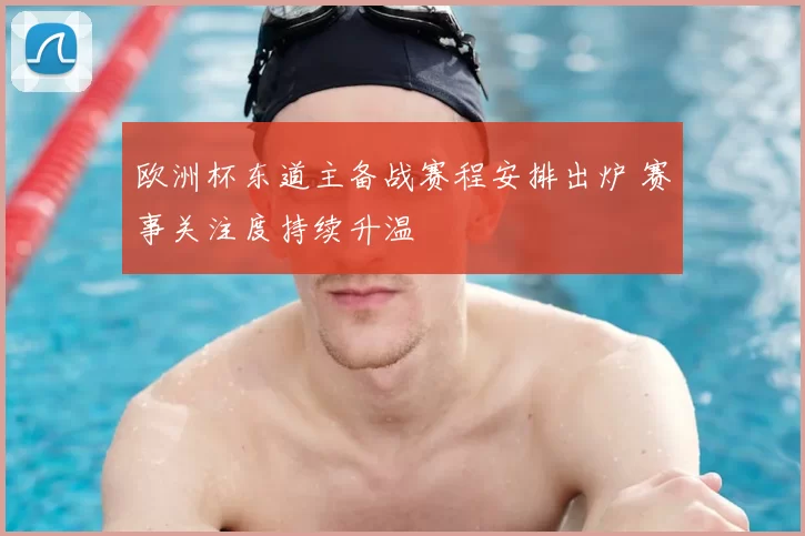 欧洲杯东道主备战赛程安排出炉 赛事关注度持续升温
