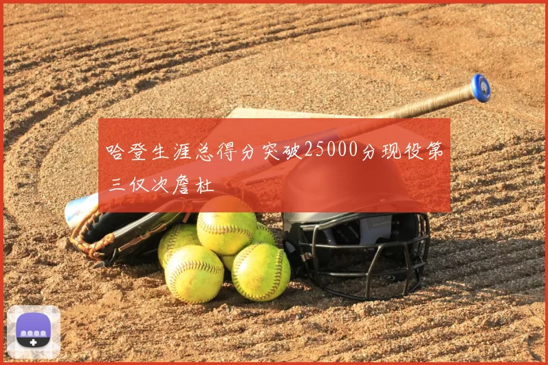 哈登生涯总得分突破25000分现役第三仅次詹杜